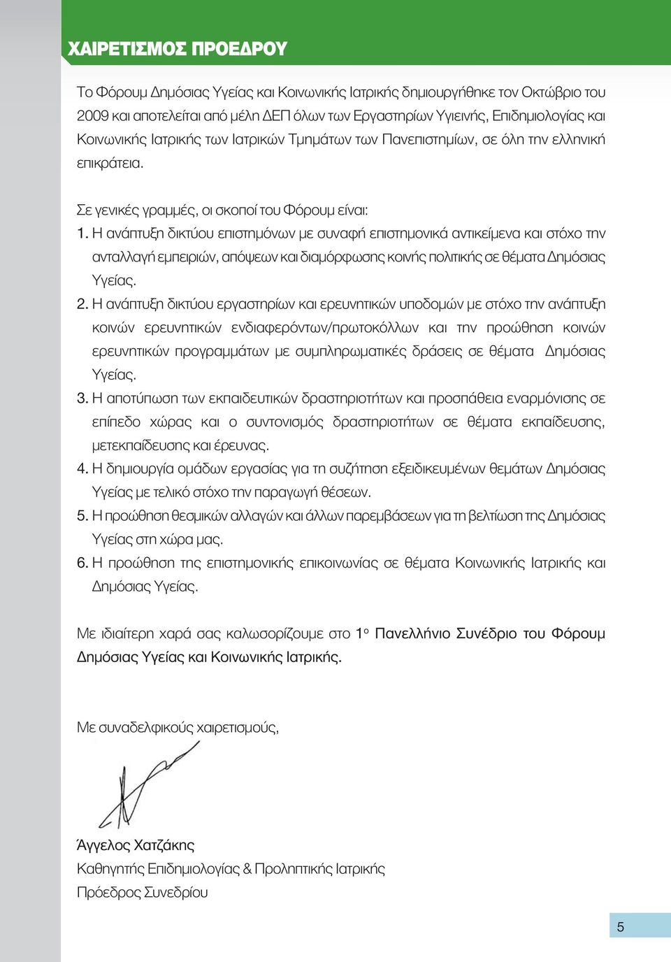 Η ανάπτυξη δικτύου επιστημόνων με συναφή επιστημονικά αντικείμενα και στόχο την ανταλλαγή εμπειριών, απόψεων και διαμόρφωσης κοινής πολιτικής σε θέματα Δημόσιας Υγείας. 2.