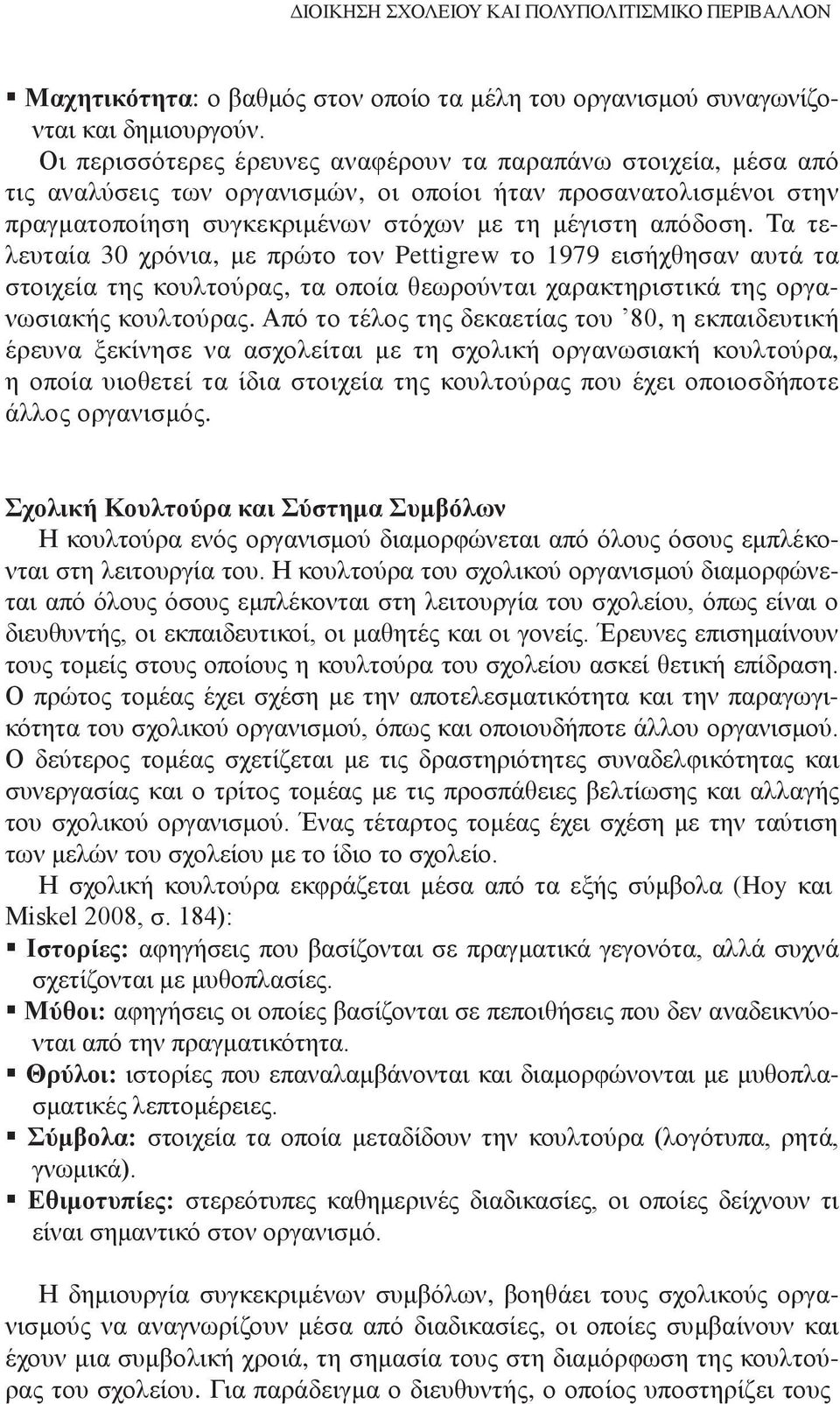 Τα τελευταία 30 χρόνια, με πρώτο τον Pettigrew το 1979 εισήχθησαν αυτά τα στοιχεία της κουλτούρας, τα οποία θεωρούνται χαρακτηριστικά της οργανωσιακής κουλτούρας.