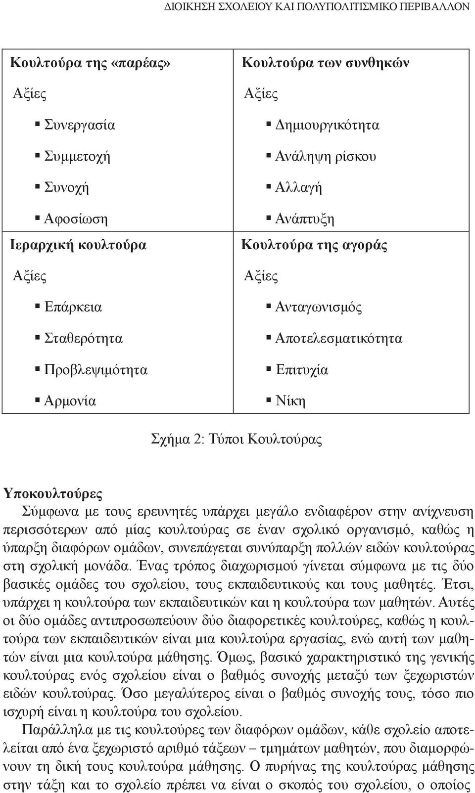 ερευνητές υπάρχει μεγάλο ενδιαφέρον στην ανίχνευση περισσότερων από μίας κουλτούρας σε έναν σχολικό οργανισμό, καθώς η ύπαρξη διαφόρων ομάδων, συνεπάγεται συνύπαρξη πολλών ειδών κουλτούρας στη