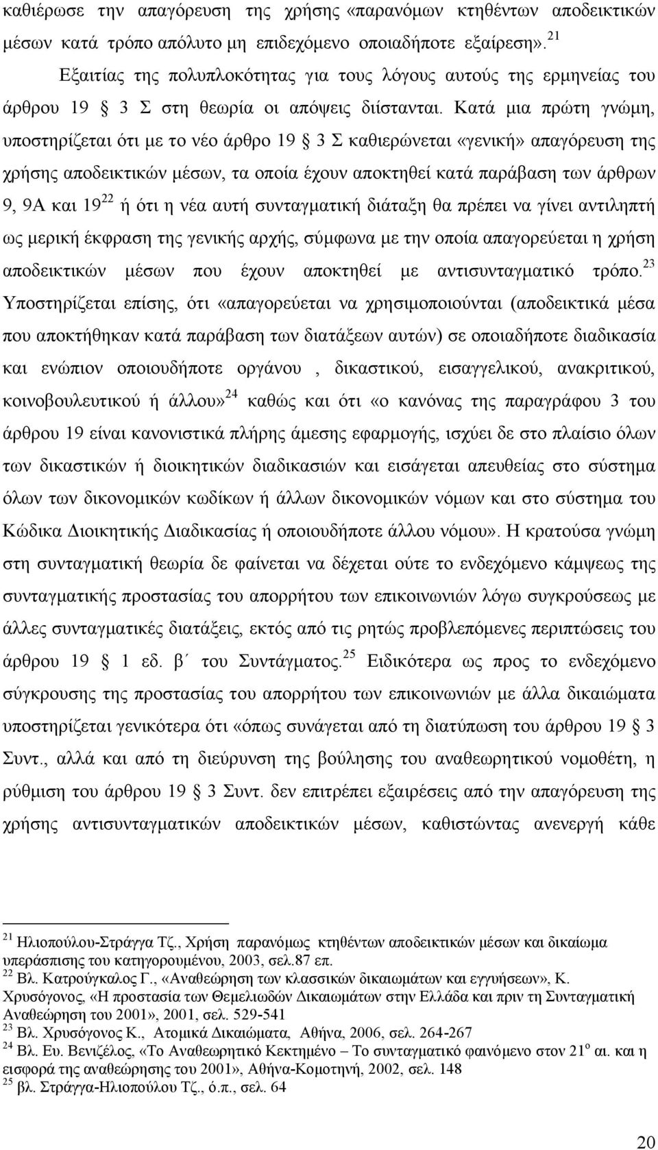 Κατά μια πρώτη γνώμη, υποστηρίζεται ότι με το νέο άρθρο 19 3 Σ καθιερώνεται «γενική» απαγόρευση της χρήσης αποδεικτικών μέσων, τα οποία έχουν αποκτηθεί κατά παράβαση των άρθρων 9, 9Α και 19 22 ή ότι