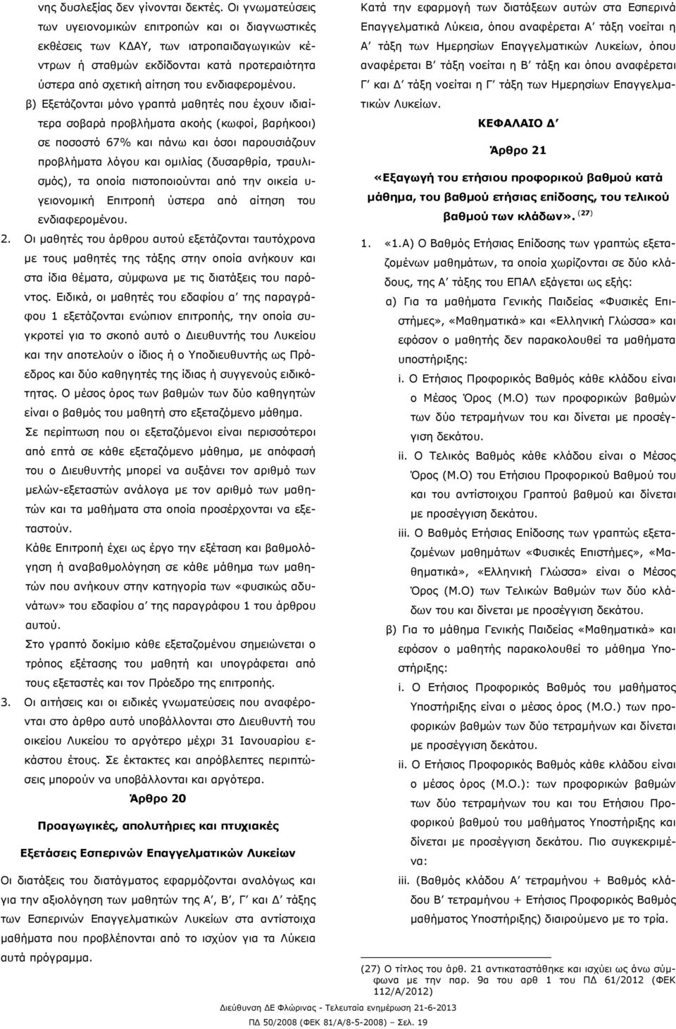 β) Εξετάζονται μόνο γραπτά μαθητές που έχουν ιδιαίτερα σοβαρά προβλήματα ακοής (κωφοί, βαρήκοοι) σε ποσοστό 67% και πάνω και όσοι παρουσιάζουν προβλήματα λόγου και ομιλίας (δυσαρθρία, τραυλισμός), τα