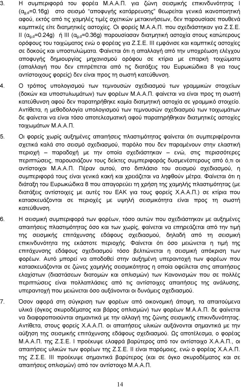 που σχεδιάστηκαν για Ζ.Σ.Ε. ΙΙ (α g,d =.g) ή ΙΙΙ (α g,d =.6g) παρουσίασαν διατμητική αστοχία στους κατώτερους ορόφους του τοιχώματος ενώ ο φορέας για Ζ.Σ.Ε. ΙΙΙ εμφάνισε και καμπτικές αστοχίες σε δοκούς και υποστυλώματα.