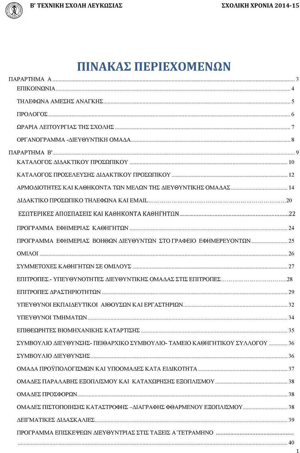 .. 12 ΑΡΜΟΔΙΟΤΗΤΕΣ ΚΑΙ ΚΑΘΗΚΟΝΤΑ ΤΩΝ ΜΕΛΩΝ ΤΗΣ ΔΙΕΥΘΥΝΤΙΚΗΣ ΟΜΑΔΑΣ... 14 ΔΙΔΑΚΤΙΚΟ ΠΡΟΣΩΠΙΚΟ ΤΗΛΕΦΩΝΑ ΚΑΙ EMAIL 20 ΕΣΩΤΕΡΙΚΕΣ ΑΠΟΣΠΑΣΕΙΣ ΚΑΙ ΚΑΘΗΚΟΝΤΑ ΚΑΘΗΓΗΤΩΝ 22 ΠΡΟΓΡΑΜΜΑ ΕΦΗΜΕΡΙΑΣ ΚΑΘΗΓΗΤΩΝ.