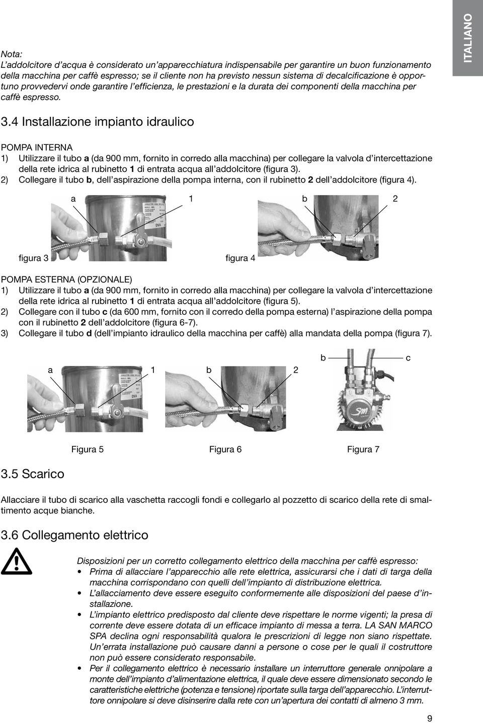 entrata acqua all addolcitore (figura 3). 2) Collegare il tubo b, dell aspirazione della pompa interna, con il rubinetto 2 dell addolcitore (figura 4).