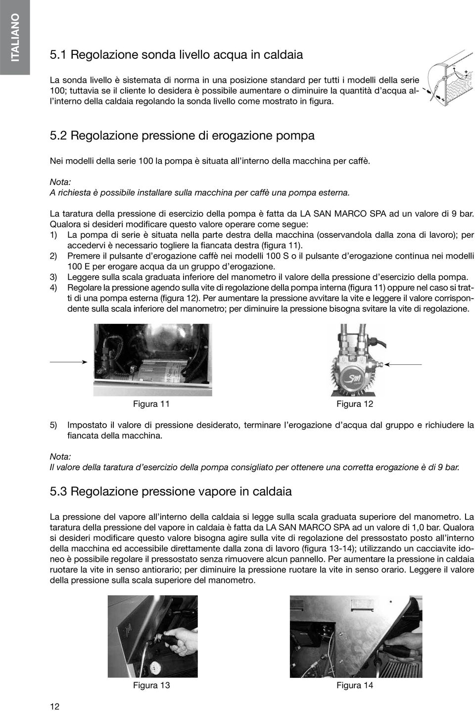 aumentare o diminuire la quantità d acqua all interno della caldaia regolando la sonda livello come mostrato in figura. _ + 5.