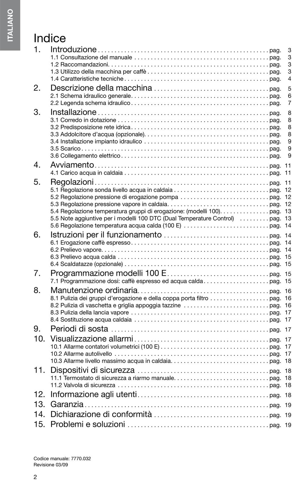...pag. 8 3.3 Addolcitore d acqua (opzionale)....pag. 8 3.4 Installazione impianto idraulico...pag. 9 3.5 Scarico...pag. 9 3.6 Collegamento elettrico...pag. 9 4. Avviamento...pag. 11 4.
