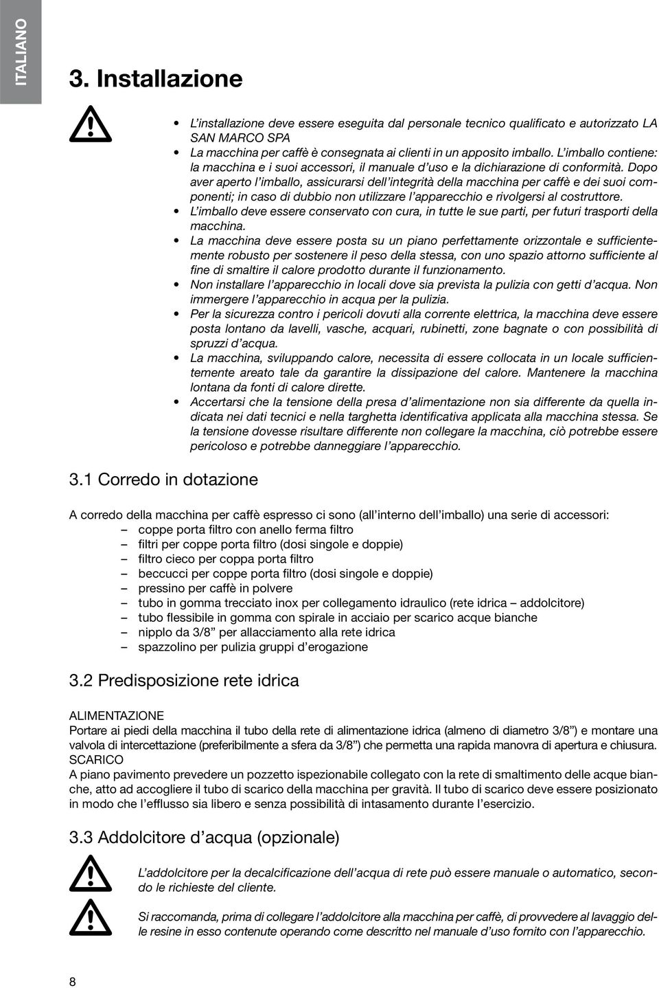 1 Corredo in dotazione A corredo della macchina per caffè espresso ci sono (all interno dell imballo) una serie di accessori: coppe porta filtro con anello ferma filtro filtri per coppe porta filtro