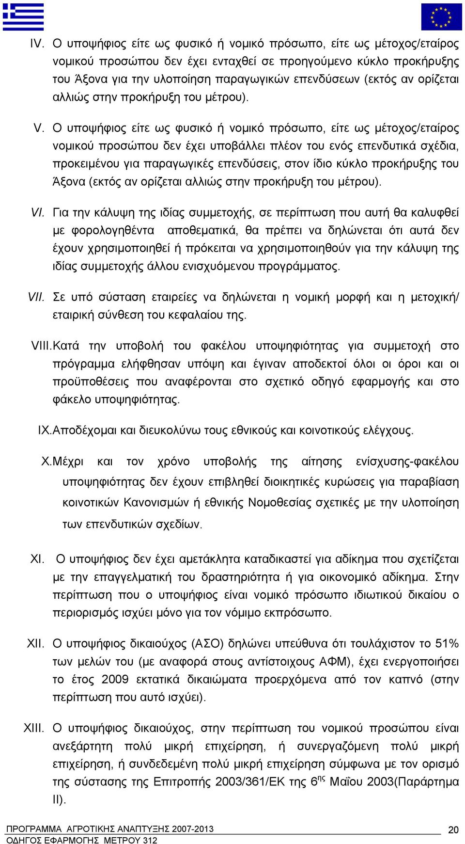 Ο υποψήφιος είτε ως φυσικό ή νομικό πρόσωπο, είτε ως μέτοχος/εταίρος νομικού προσώπου δεν έχει υποβάλλει πλέον του ενός επενδυτικά σχέδια, προκειμένου για παραγωγικές επενδύσεις, στον ίδιο κύκλο