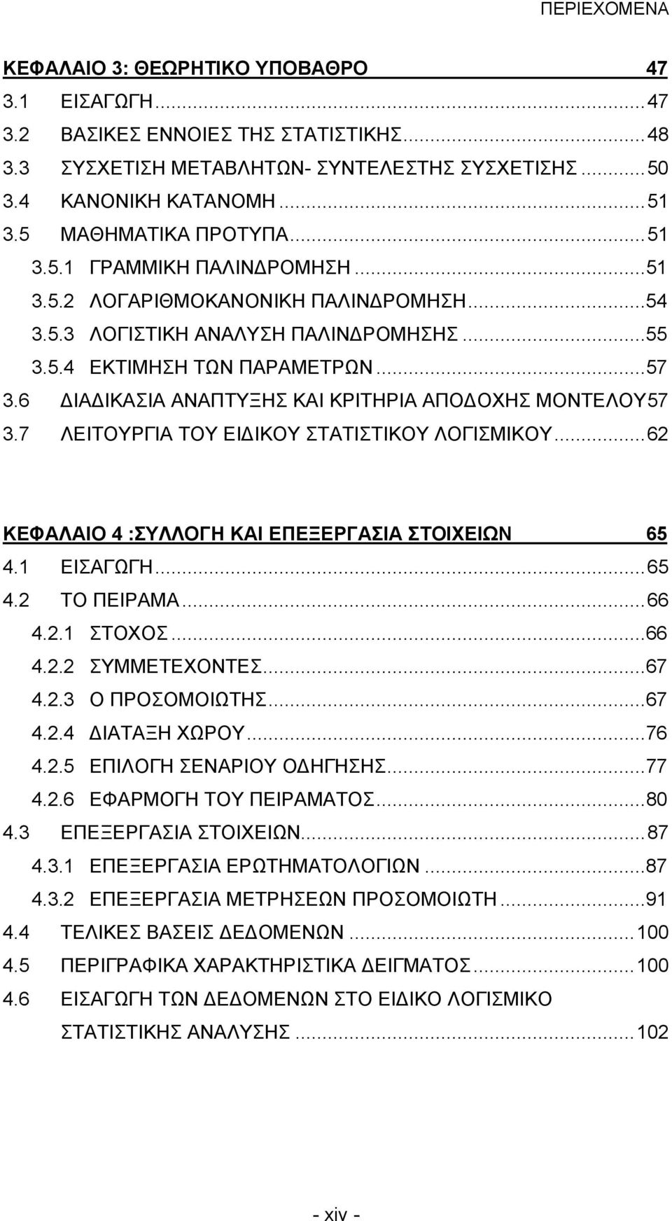 6 ΔΙΑΔΙΚΑΣΙΑ ΑΝΑΠΤΥΞΗΣ ΚΑΙ ΚΡΙΤΗΡΙΑ ΑΠΟΔΟΧΗΣ ΜΟΝΤΕΛΟΥ57 3.7 ΛΕΙΤΟΥΡΓΙΑ ΤΟΥ ΕΙΔΙΚΟΥ ΣΤΑΤΙΣΤΙΚΟΥ ΛΟΓΙΣΜΙΚΟΥ...62 ΚΕΦΑΛΑΙΟ 4 :ΣΥΛΛΟΓΗ ΚΑΙ ΕΠΕΞΕΡΓΑΣΙΑ ΣΤΟΙΧΕΙΩΝ 65 4.1 ΕΙΣΑΓΩΓΗ...65 4.2 ΤΟ ΠΕΙΡΑΜΑ...66 4.