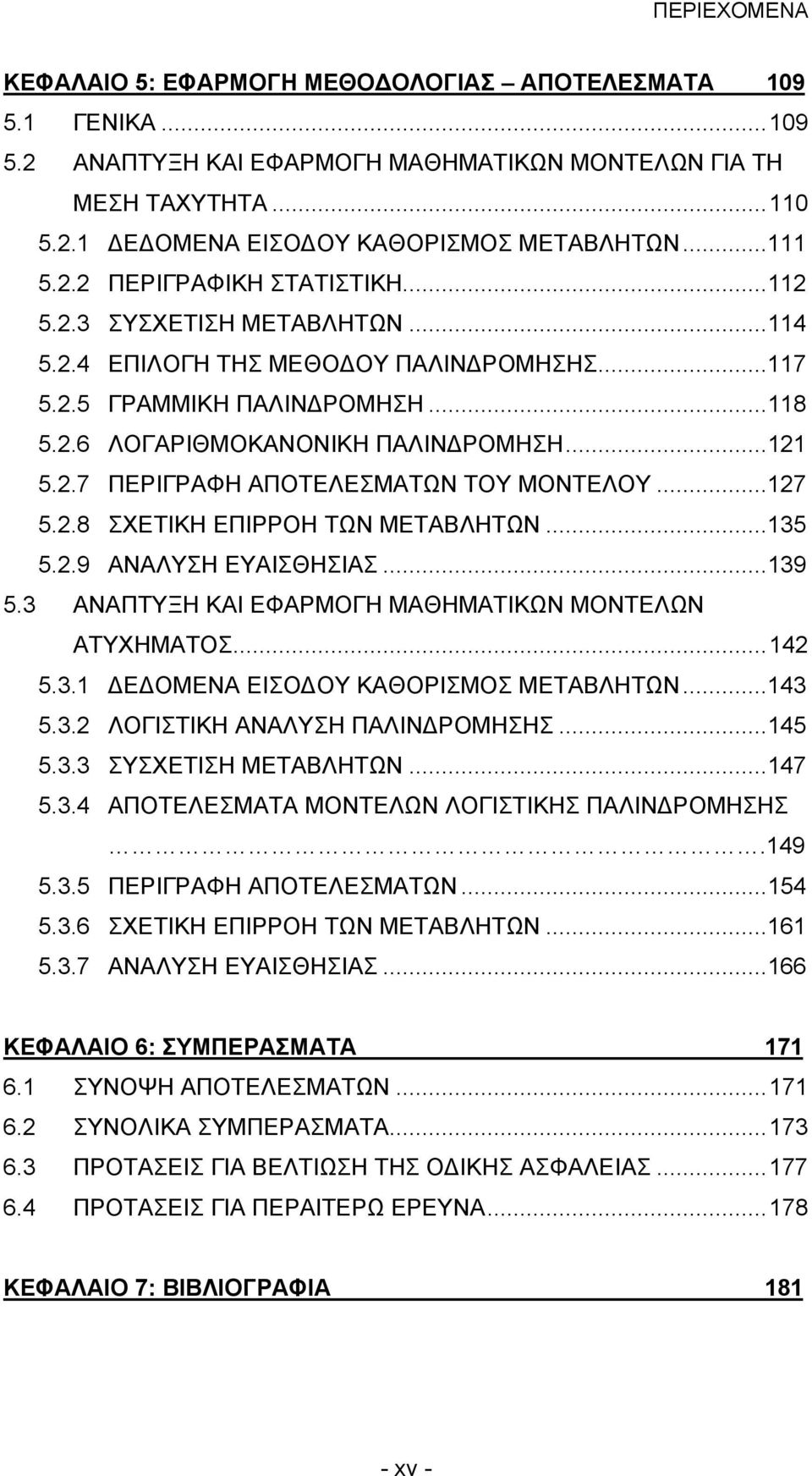 2.7 ΠΕΡΙΓΡΑΦΗ ΑΠΟΤΕΛΕΣΜΑΤΩΝ ΤΟΥ ΜΟΝΤΕΛΟΥ...127 5.2.8 ΣΧΕΤΙΚΗ ΕΠΙΡΡΟΗ ΤΩΝ ΜΕΤΑΒΛΗΤΩΝ...135 5.2.9 ΑΝΑΛΥΣΗ ΕΥΑΙΣΘΗΣΙΑΣ...139 5.3 ΑΝΑΠΤΥΞΗ ΚΑΙ ΕΦΑΡΜΟΓΗ ΜΑΘΗΜΑΤΙΚΩΝ ΜΟΝΤΕΛΩΝ ΑΤΥΧΗΜΑΤΟΣ...142 5.3.1 ΔΕΔΟΜΕΝΑ ΕΙΣΟΔΟΥ ΚΑΘΟΡΙΣΜΟΣ ΜΕΤΑΒΛΗΤΩΝ.