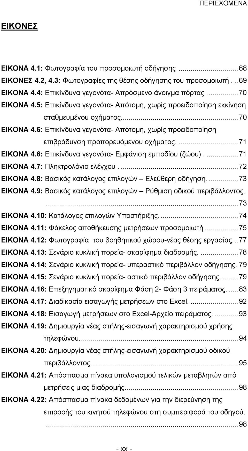 ...71 ΕΙΚΟΝΑ 4.6: Επικίνδυνα γεγονότα- Εμφάνιση εμποδίου (ζώου)....71 ΕΙΚΟΝΑ 4.7: Πληκτρολόγιο ελέγχου....72 ΕΙΚΟΝΑ 4.8: Βασικός κατάλογος επιλογών Ελεύθερη οδήγηση....73 ΕΙΚΟΝΑ 4.