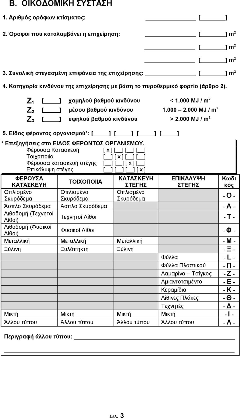 000 MJ / m 2 Ζ 3 [ ] υψηλού βαθμού κινδύνου > 2.000 MJ / m 2 5. Είδος φέροντος οργανισμού*: [ ] [ ] [ ] [ ] * Eπεξηγήσεις στο ΕΙΔΟΣ ΦΕΡΟΝΤΟΣ ΟΡΓΑΝΙΣΜΟΥ.