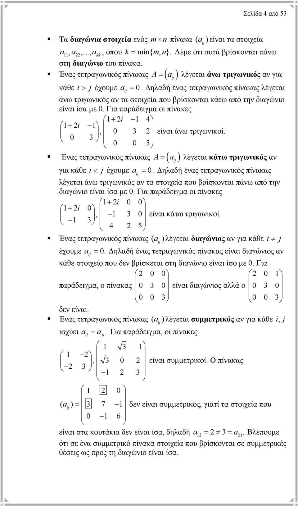 πίνακες + i 4 + i, 0 3 είναι άνω τριγωνικοί 0 3 0 0 5 Ένας τετραγωνικός πίνακας A= ( a ij ) λέγεται κάτω τριγωνικός αν για κάθε i< j έχουµε a = 0 ηλαδή ένας τετραγωνικός πίνακας ij λέγεται άνω