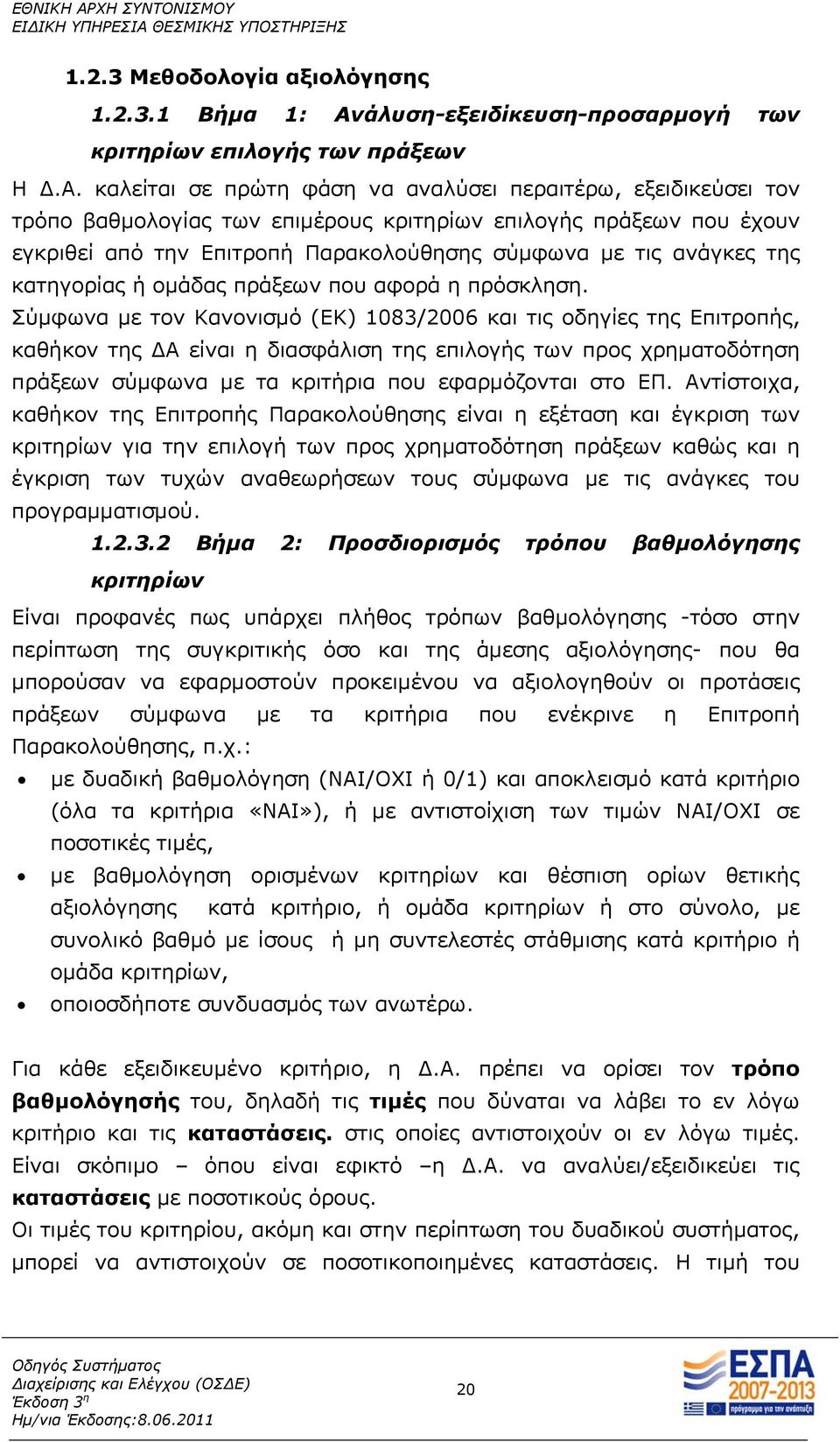 καλείται σε πρώτη φάση να αναλύσει περαιτέρω, εξειδικεύσει τον τρόπο βαθμολογίας των επιμέρους κριτηρίων επιλογής πράξεων που έχουν εγκριθεί από την Επιτροπή Παρακολούθησης σύμφωνα με τις ανάγκες της