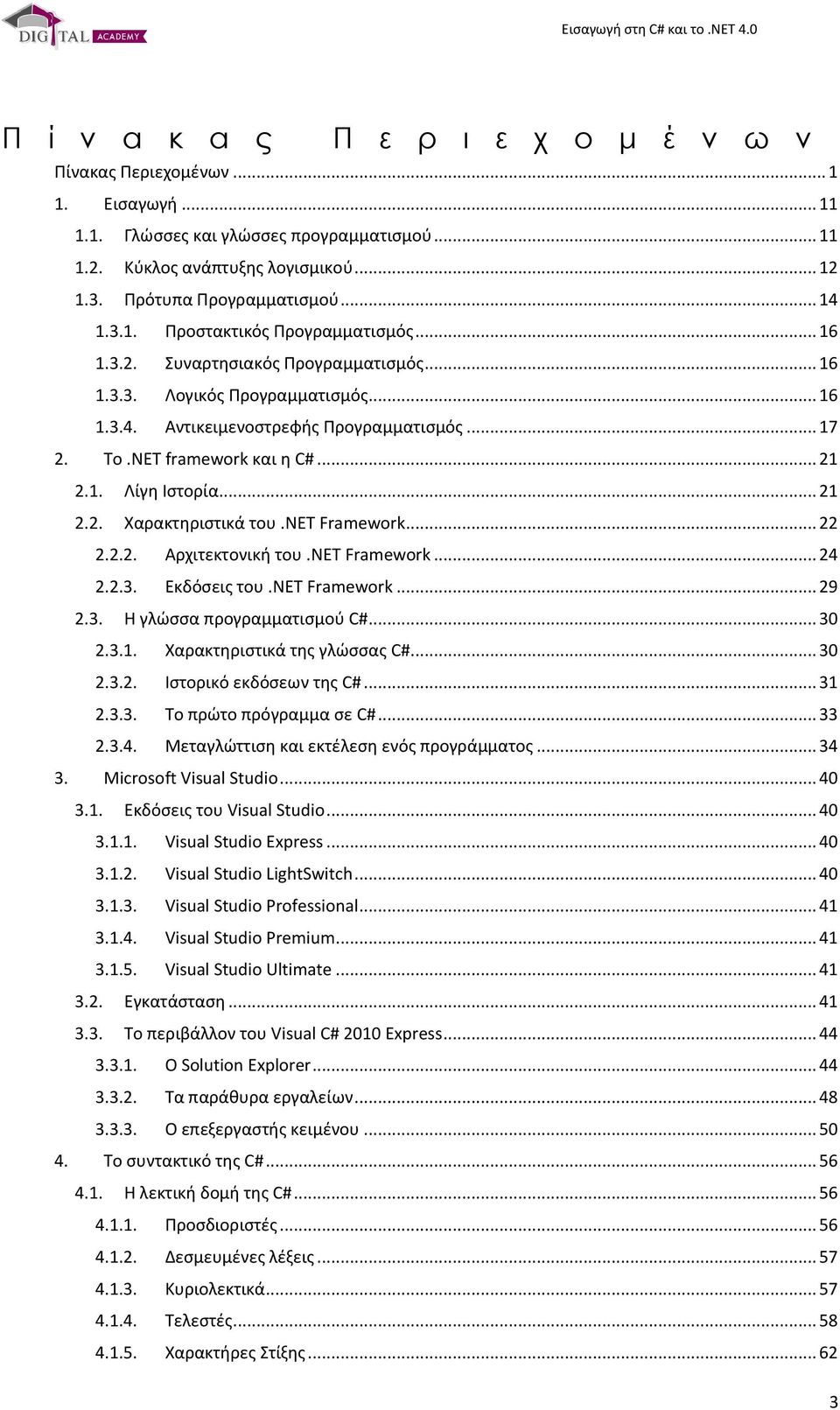 NET framework και η C#... 21 2.1. Λίγη Ιστορία... 21 2.2. Χαρακτηριστικά του.net Framework... 22 2.2.2. Αρχιτεκτονική του.net Framework... 24 2.2.3. Εκδόσεις του.νετ Framework... 29 2.3. Η γλώσσα προγραμματισμού C#.