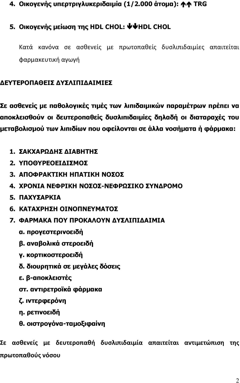 λιπιδαιμικών παραμέτρων πρέπει να αποκλεισθούν οι δευτεροπαθείς δυσλιπιδαιμίες δηλαδή οι διαταραχές του μεταβολισμού των λιπιδίων που οφείλονται σε άλλα νοσήματα ή φάρμακα: 1. ΣΑΚΧΑΡΩΔΗΣ ΔΙΑΒΗΤΗΣ 2.