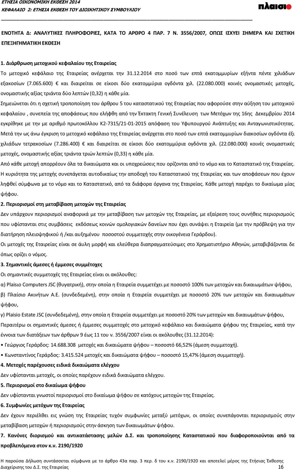 600) και διαιρείται σε είκοσι δύο εκατομμύρια ογδόντα χιλ. (22.080.000) κοινές ονομαστικές μετοχές, ονομαστικής αξίας τριάντα δύο λεπτών (0,32) η κάθε μία.