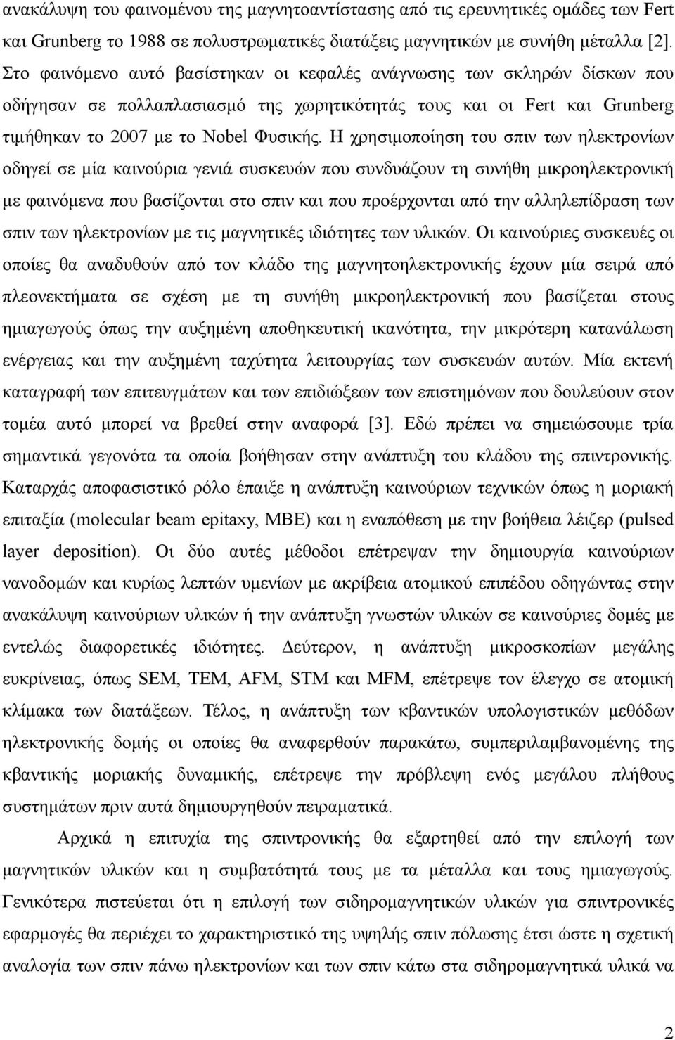 Η χρησιμοποίηση του σπιν των ηλεκτρονίων οδηγεί σε μία καινούρια γενιά συσκευών που συνδυάζουν τη συνήθη μικροηλεκτρονική με φαινόμενα που βασίζονται στο σπιν και που προέρχονται από την