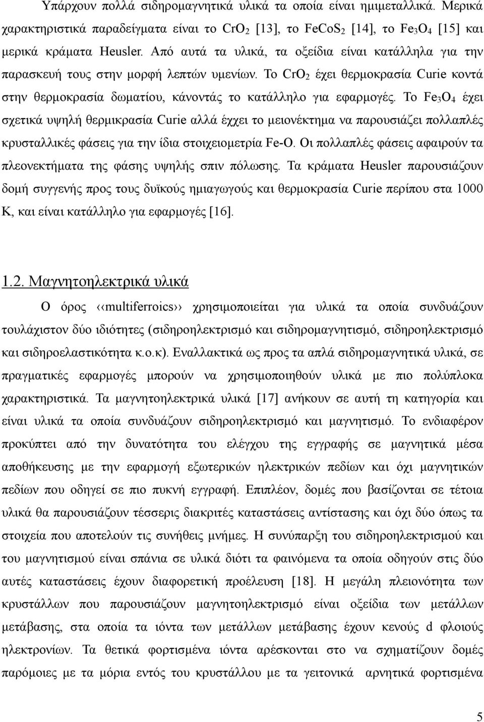 Το Fe 3 O 4 έχει σχετικά υψηλή θερμικρασία Curie αλλά έχχει το μειονέκτημα να παρουσιάζει πολλαπλές κρυσταλλικές φάσεις για την ίδια στοιχειομετρία Fe-O.