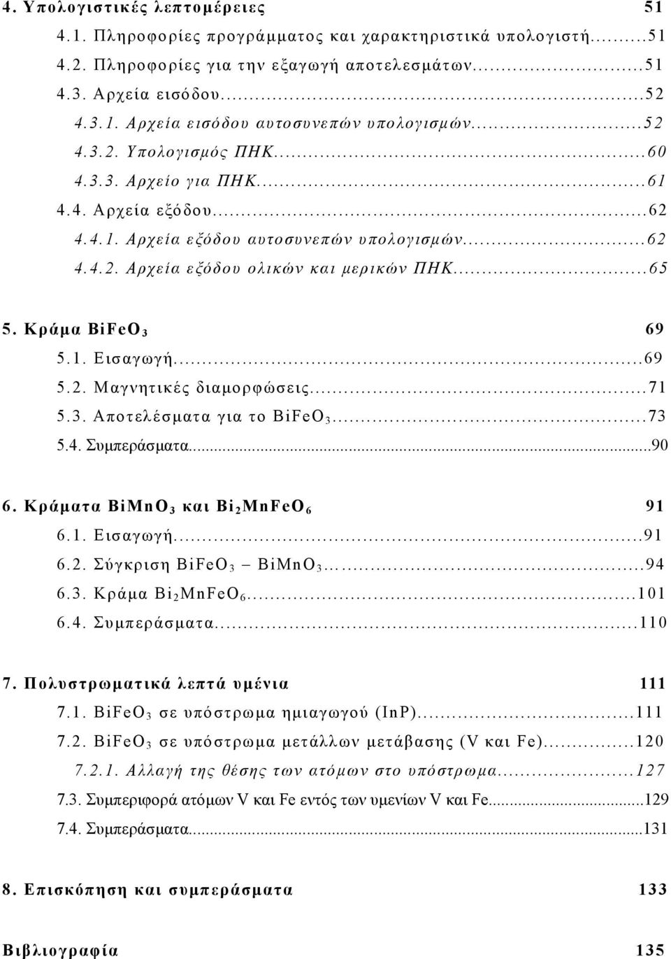 Κράμα BiFeO 3 69 5.1. Εισαγωγή...69 5.2. Μαγνητικές διαμορφώσεις...71 5.3. Αποτελέσματα για το BiFeO 3...73 5.4. Συμπεράσματα...90 6. Κράματα BiMnO 3 και Bi 2 MnFeO 6 91 6.1. Εισαγωγή...91 6.2. Σύγκριση BiFeO 3 BiMnO 3.