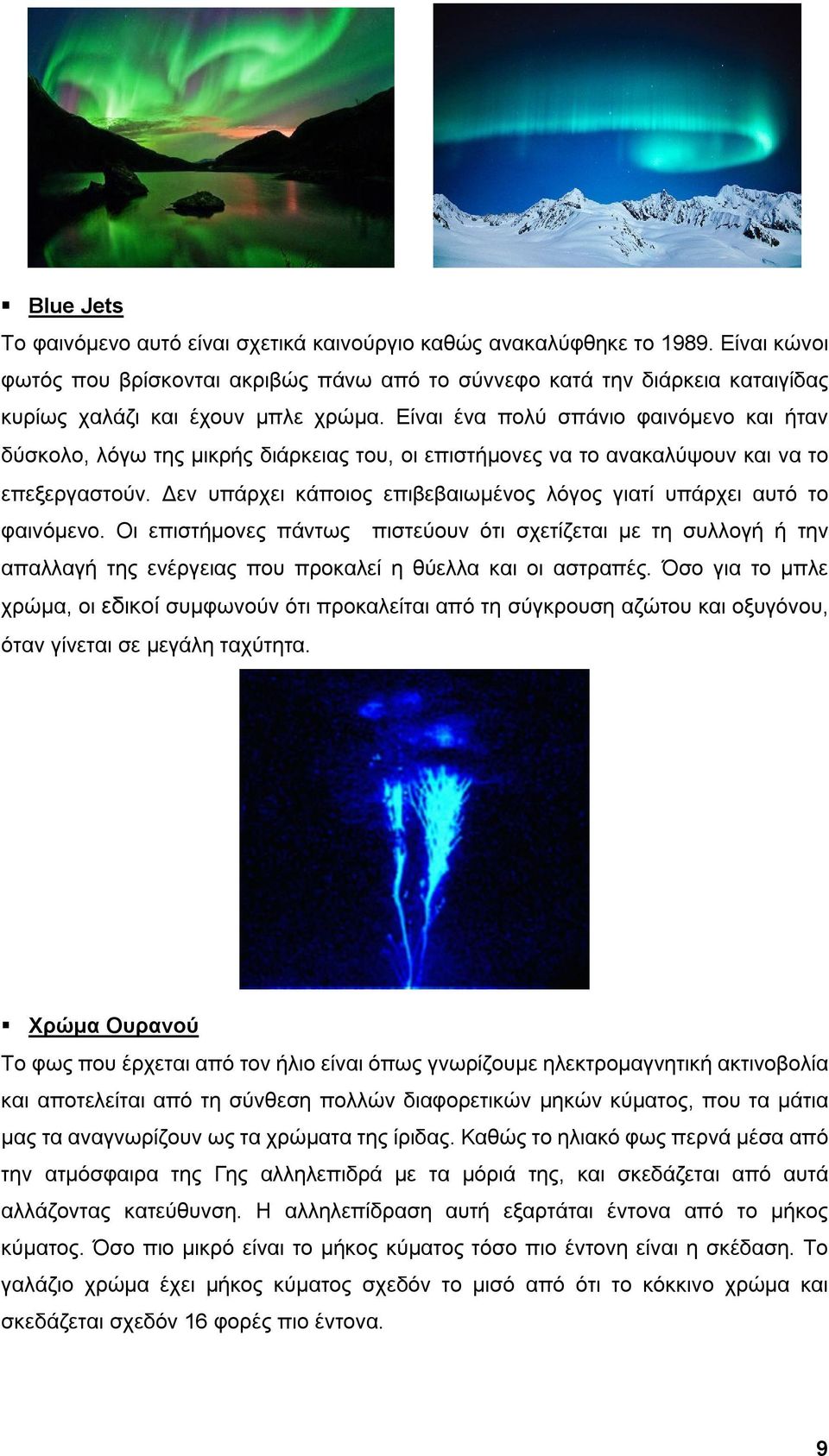 Είναι ένα πολύ σπάνιο φαινόμενο και ήταν δύσκολο, λόγω της μικρής διάρκειας του, οι επιστήμονες να το ανακαλύψουν και να το επεξεργαστούν.