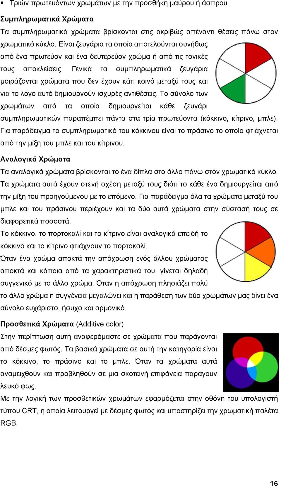 Γενικά τα συμπληρωματικά ζευγάρια μοιράζονται χρώματα που δεν έχουν κάτι κοινό μεταξύ τους και για το λόγο αυτό δημιουργούν ισχυρές αντιθέσεις.