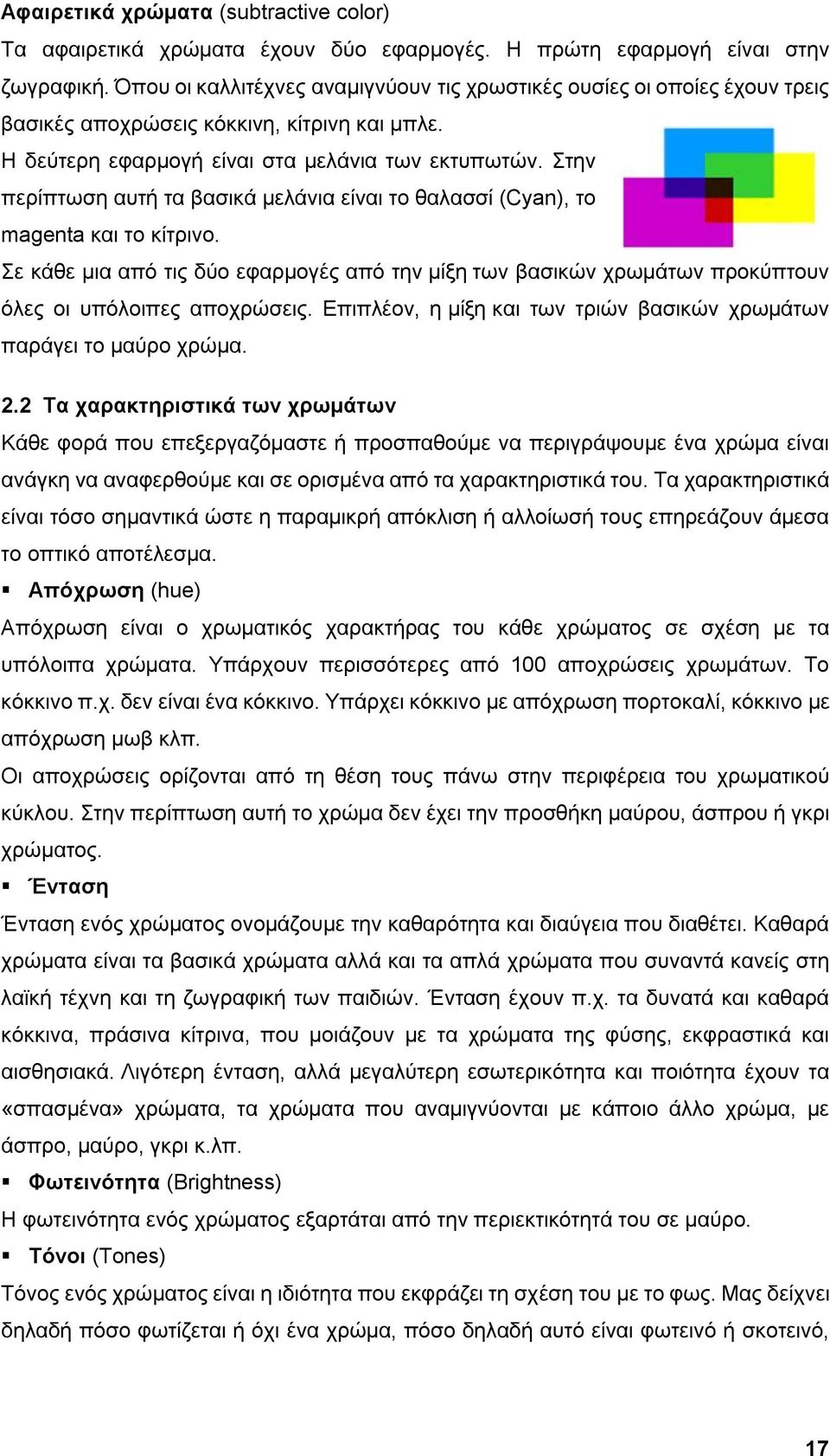 Στην περίπτωση αυτή τα βασικά μελάνια είναι το θαλασσί (Cyan), το magenta και το κίτρινο. Σε κάθε μια από τις δύο εφαρμογές από την μίξη των βασικών χρωμάτων προκύπτουν όλες οι υπόλοιπες αποχρώσεις.