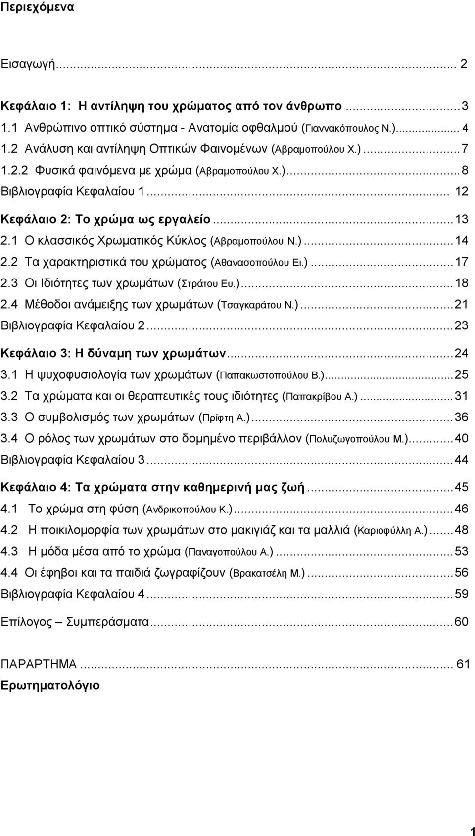 1 Ο κλασσικός Χρωματικός Κύκλος (Αβραμοπούλου Ν.)...14 2.2 Τα χαρακτηριστικά του χρώματος (Αθανασοπούλου Ει.)...17 2.3 Οι Ιδιότητες των χρωμάτων (Στράτου Ευ.)...18 2.