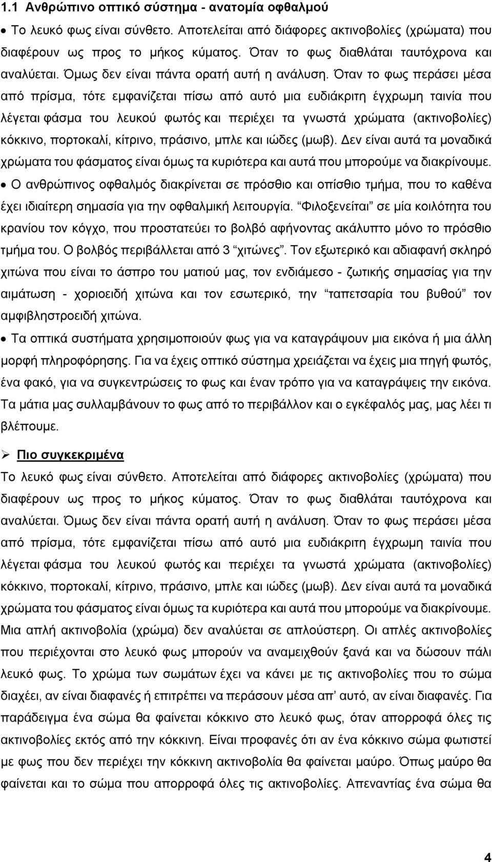 Όταν το φως περάσει μέσα από πρίσμα, τότε εμφανίζεται πίσω από αυτό μια ευδιάκριτη έγχρωμη ταινία που λέγεται φάσμα του λευκού φωτός και περιέχει τα γνωστά χρώματα (ακτινοβολίες) κόκκινο, πορτοκαλί,