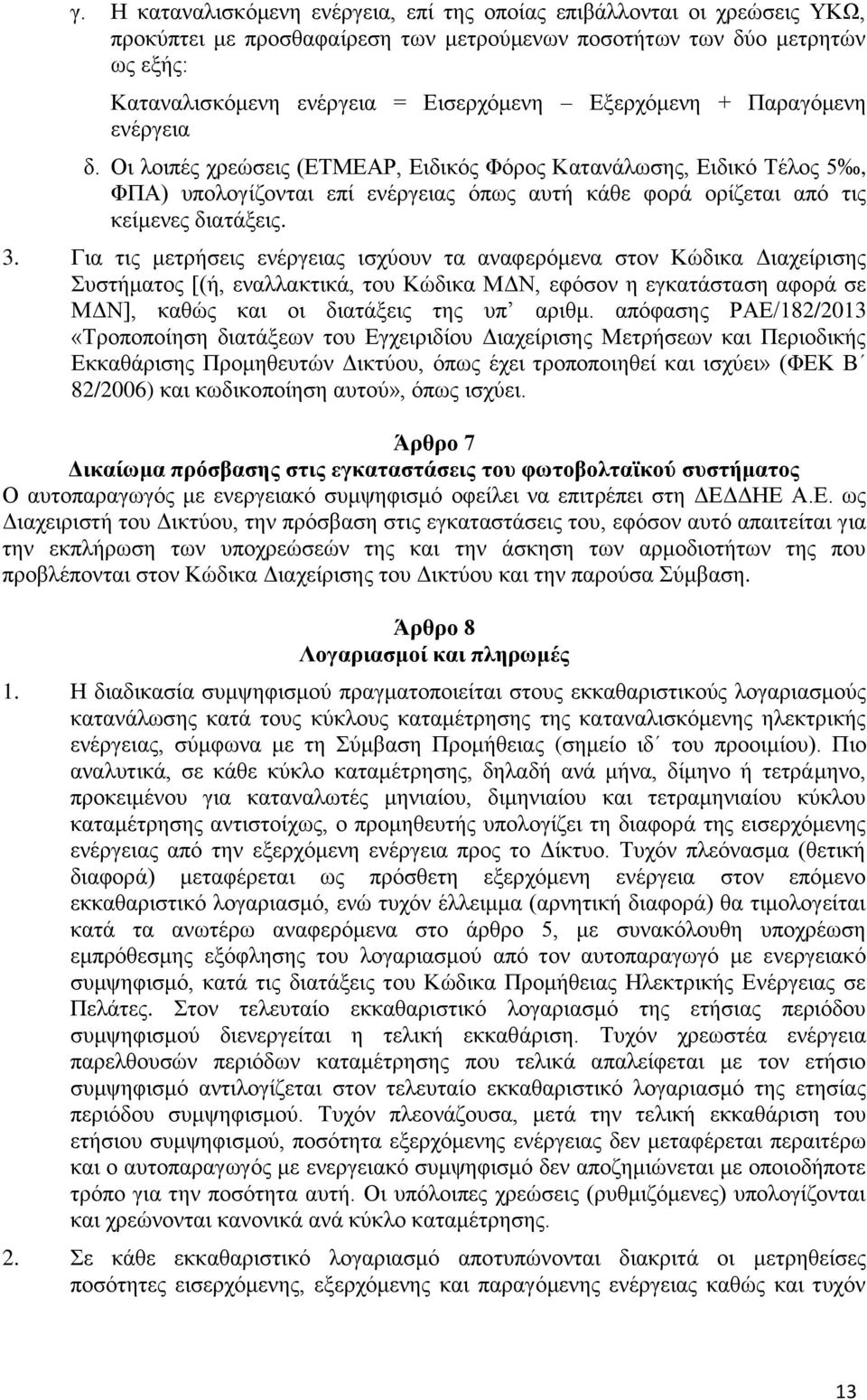 Για τις μετρήσεις ενέργειας ισχύουν τα αναφερόμενα στον Κώδικα Διαχείρισης Συστήματος [(ή, εναλλακτικά, του Κώδικα ΜΔΝ, εφόσον η εγκατάσταση αφορά σε ΜΔΝ], καθώς και οι διατάξεις της υπ αριθμ.