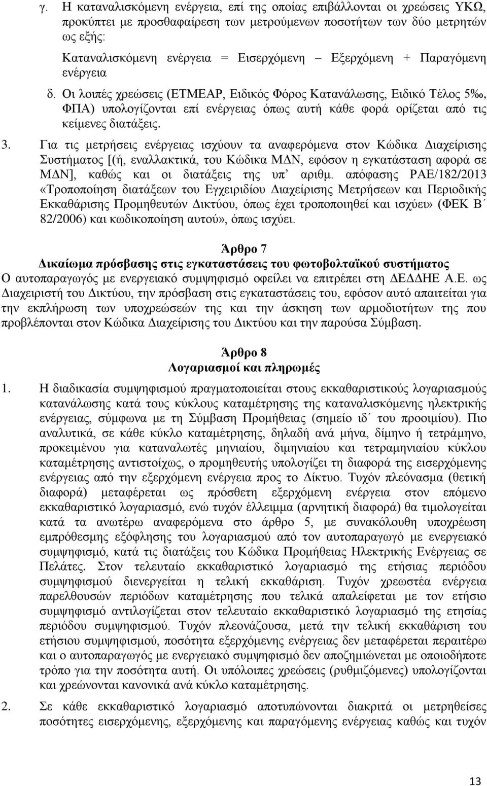 Για τις μετρήσεις ενέργειας ισχύουν τα αναφερόμενα στον Κώδικα Διαχείρισης Συστήματος [(ή, εναλλακτικά, του Κώδικα ΜΔΝ, εφόσον η εγκατάσταση αφορά σε ΜΔΝ], καθώς και οι διατάξεις της υπ αριθμ.