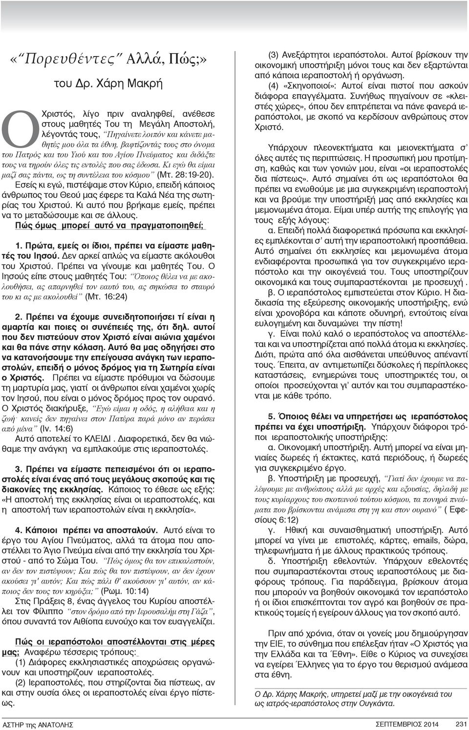 του Υιού και του Αγίου Πνεύματος και διδάξτε τους να τηρούν όλες τις εντολές που σας έδωσα. Κι εγώ θα είμαι μαζί σας πάντα, ως τη συντέλεια του κόσμου (Μτ. 28:19-20).