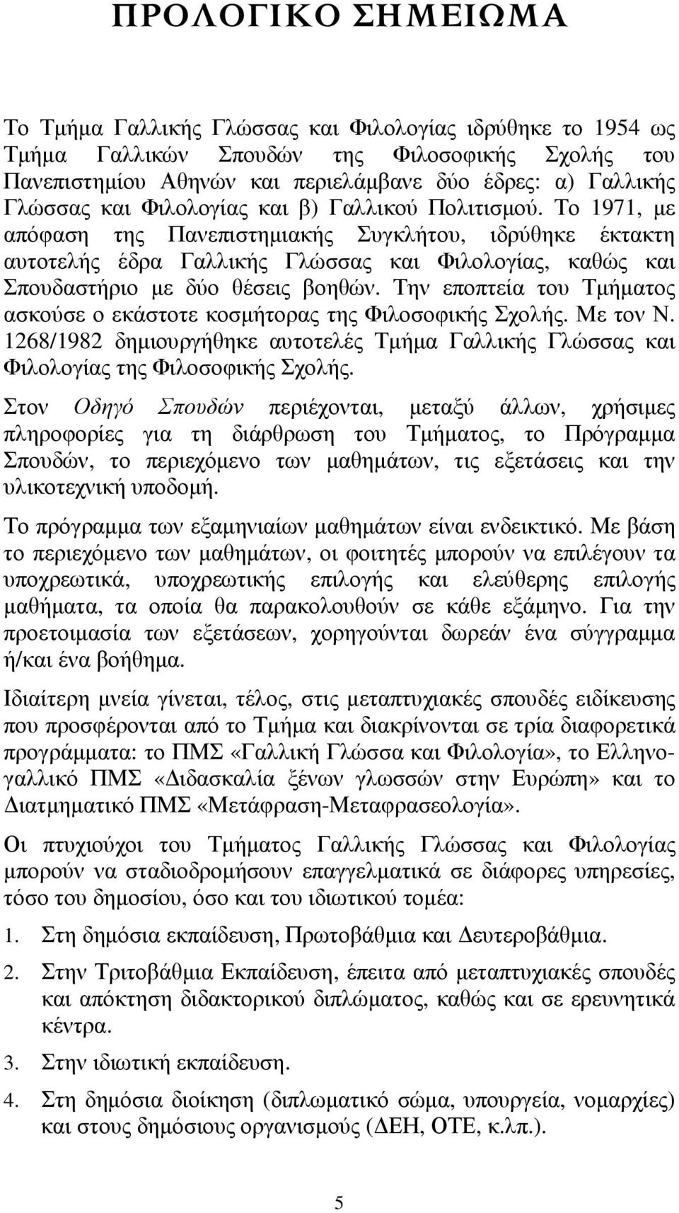 Το 1971, με απόφαση της Πανεπιστημιακής Συγκλήτου, ιδρύθηκε έκτακτη αυτοτελής έδρα Γαλλικής Γλώσσας και Φιλολογίας, καθώς και Σπουδαστήριο με δύο θέσεις βοηθών.