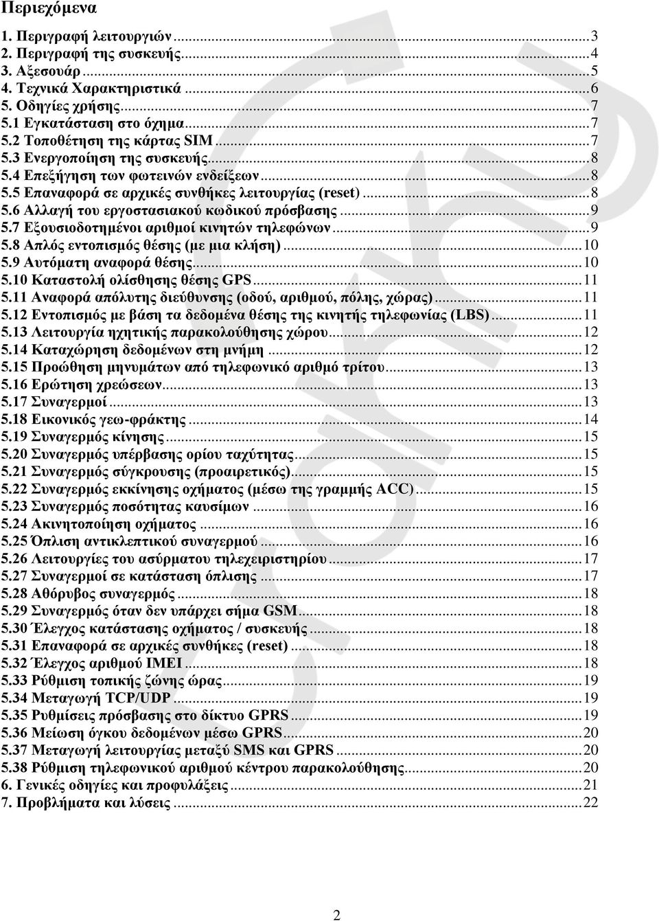 7 Εξουσιοδοτημένοι αριθμοί κινητών τηλεφώνων... 9 5.8 Απλός εντοπισμός θέσης (με μια κλήση)... 10 5.9 Αυτόματη αναφορά θέσης... 10 5.10 Καταστολή ολίσθησης θέσης GPS... 11 5.