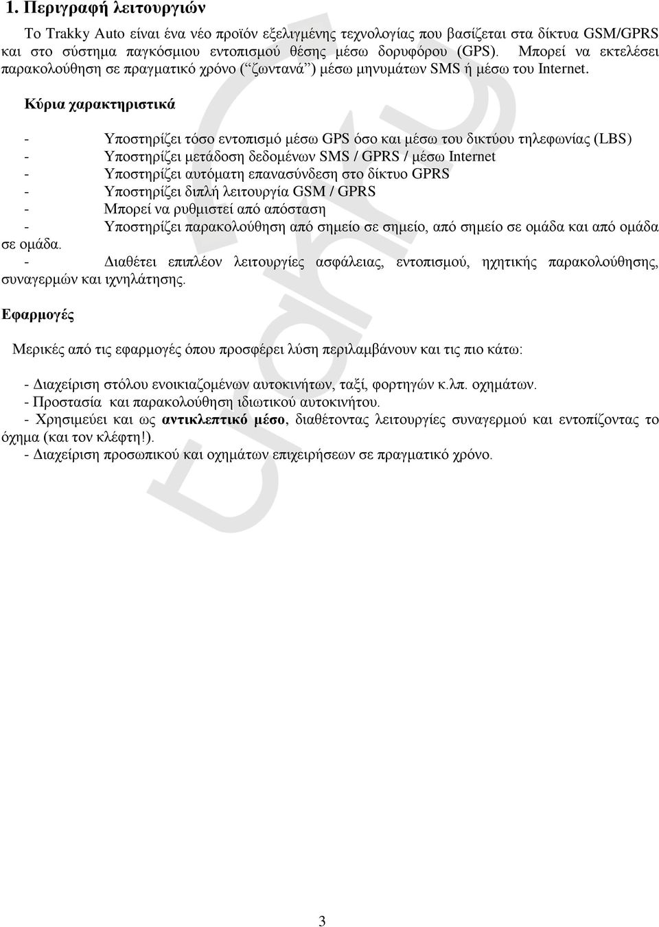 Κύρια χαρακτηριστικά - Υποστηρίζει τόσο εντοπισμό μέσω GPS όσο και μέσω του δικτύου τηλεφωνίας (LBS) - Υποστηρίζει μετάδοση δεδομένων SMS / GPRS / μέσω Internet - Υποστηρίζει αυτόματη επανασύνδεση