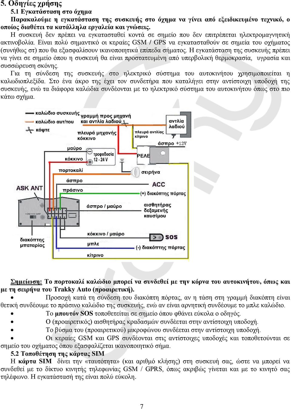 Είναι πολύ σημαντικό οι κεραίες GSM / GPS να εγκατασταθούν σε σημεία του οχήματος (συνήθως στ) που θα εξασφαλίσουν ικανοποιητικά επίπεδα σήματος.