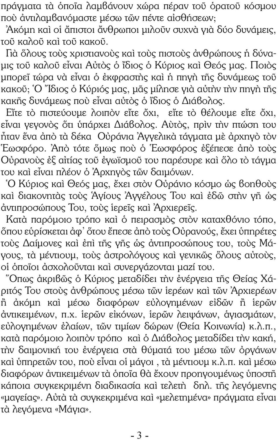 Ποιὸς μπορεῖ τώρα νὰ εἶναι ὁ ἐκφραστὴς καὶ ἡ πηγὴ τῆς δυνάμεως τοῦ κακοῦ; Ὁ Ἴδιος ὁ Κύριός μας, μᾶς μίλησε γιὰ αὐτὴν τὴν πηγὴ τῆς κακῆς δυνάμεως ποὺ εἶναι αὐτὸς ὁ ἴδιος ὁ Διάβολος.