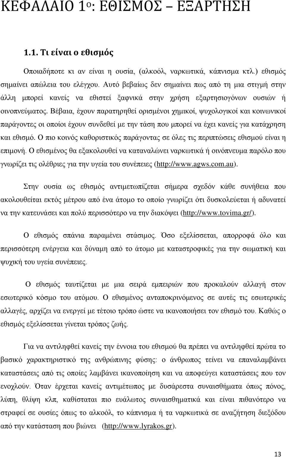 Βέβαια, έχουν παρατηρηθεί ορισμένοι χημικοί, ψυχολογικοί και κοινωνικοί παράγοντες οι οποίοι έχουν συνδεθεί με την τάση που μπορεί να έχει κανείς για κατάχρηση και εθισμό.