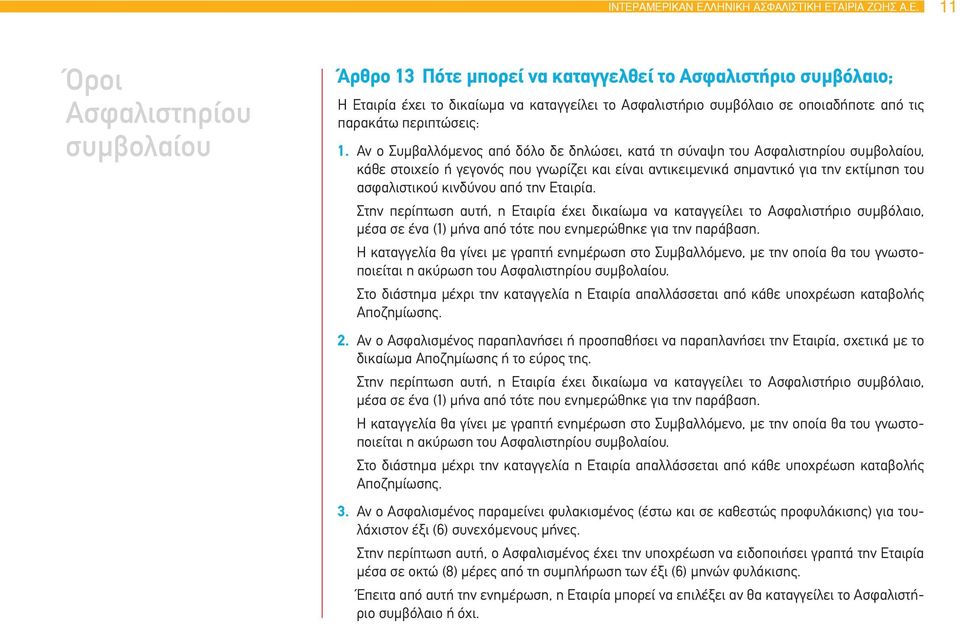 Αν ο Συμβαλλόμενος από δόλο δε δηλώσει, κατά τη σύναψη του Ασφαλιστηρίου συμβολαίου, κάθε στοιχείο ή γεγονός που γνωρίζει και είναι αντικειμενικά σημαντικό για την εκτίμηση του ασφαλιστικού κινδύνου