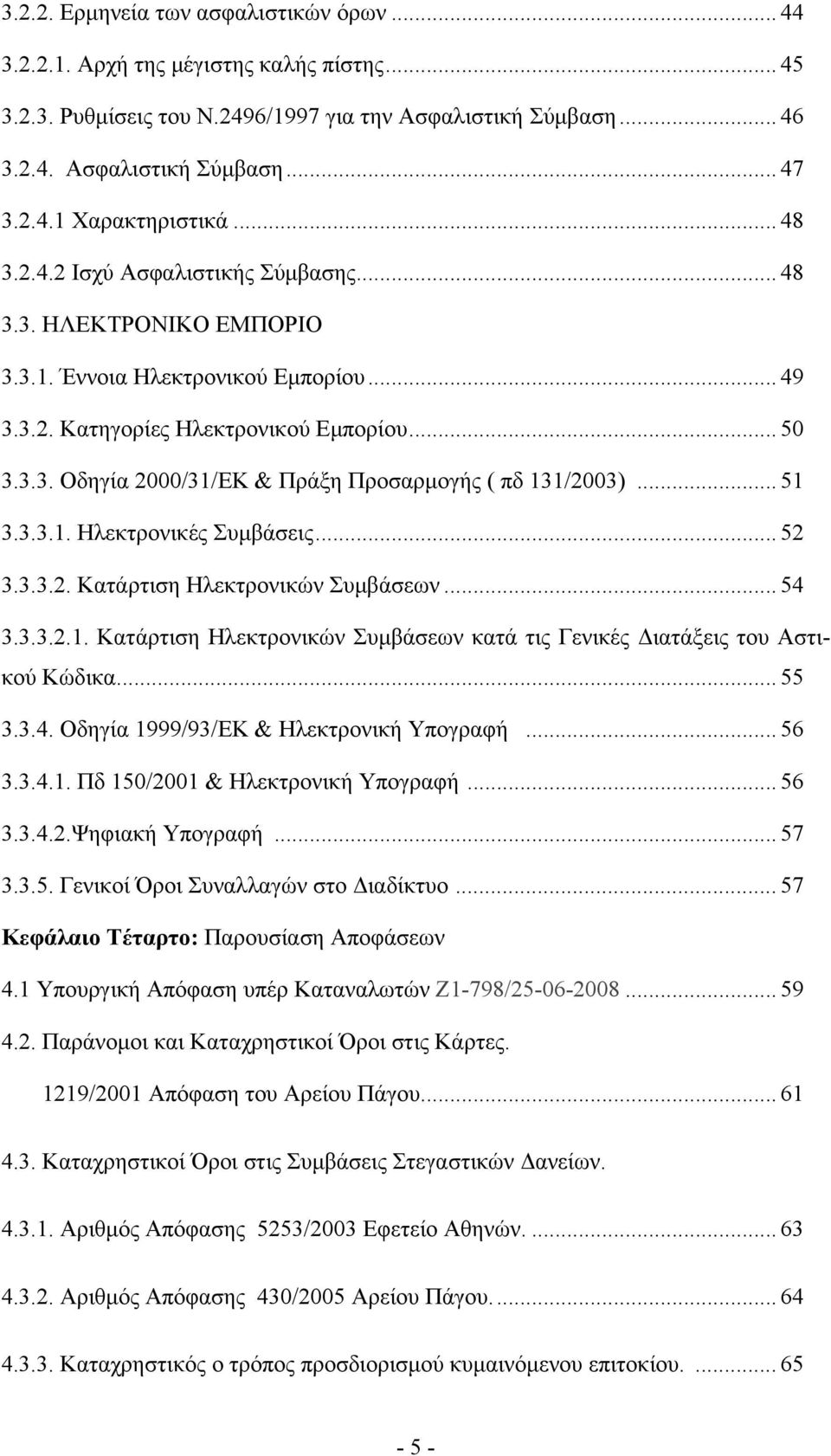 .. 51 3.3.3.1. Ηλεκτρονικές Συμβάσεις... 52 3.3.3.2. Κατάρτιση Ηλεκτρονικών Συμβάσεων... 54 3.3.3.2.1. Κατάρτιση Ηλεκτρονικών Συμβάσεων κατά τις Γενικές Διατάξεις του Αστικού Κώδικα... 55 3.3.4. Οδηγία 1999/93/ΕΚ & Ηλεκτρονική Υπογραφή.