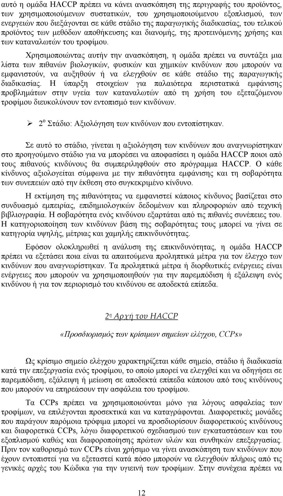 Χρησιμοποιώντας αυτήν την ανασκόπηση, η ομάδα πρέπει να συντάξει μια λίστα των πιθανών βιολογικών, φυσικών και χημικών κινδύνων που μπορούν να εμφανιστούν, να αυξηθούν ή να ελεγχθούν σε κάθε στάδιο