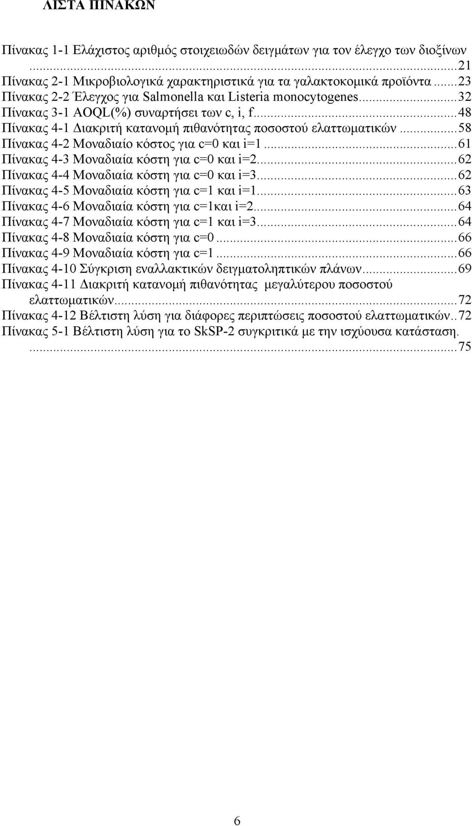 ..58 Πίνακας 4-2 Μοναδιαίο κόστος για c=0 και i=1...61 Πίνακας 4-3 Μοναδιαία κόστη για c=0 και i=2...62 Πίνακας 4-4 Μοναδιαία κόστη για c=0 και i=3...62 Πίνακας 4-5 Μοναδιαία κόστη για c=1 και i=1.