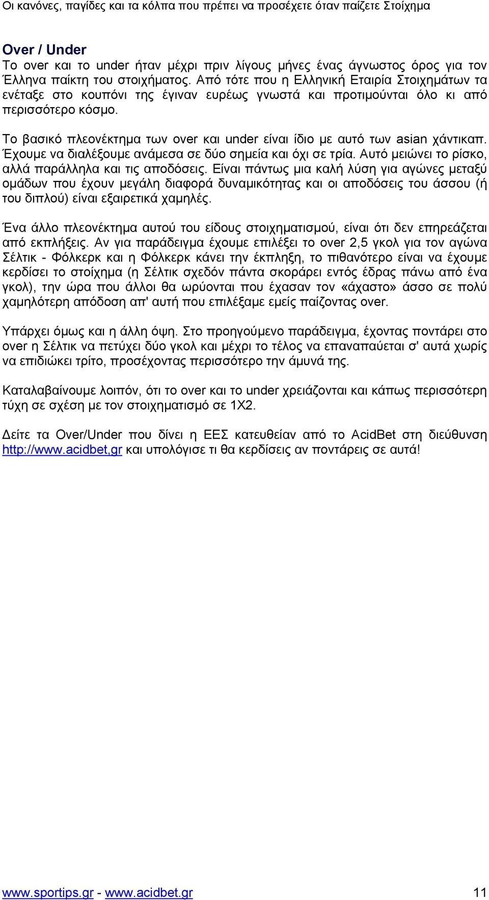 Το βασικό πλεονέκτηµα των over και under είναι ίδιο µε αυτό των asian χάντικαπ. Έχουµε να διαλέξουµε ανάµεσα σε δύο σηµεία και όχι σε τρία. Αυτό µειώνει το ρίσκο, αλλά παράλληλα και τις αποδόσεις.