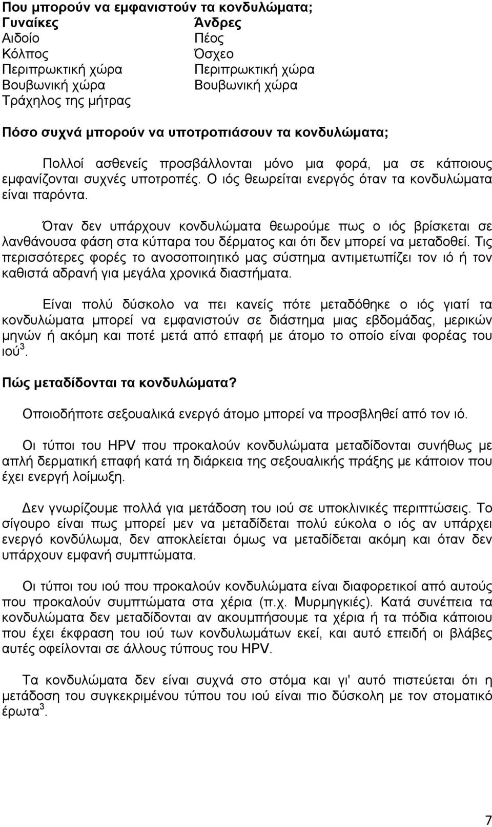 Όταν δεν υπάρχουν κονδυλώματα θεωρούμε πως ο ιός βρίσκεται σε λανθάνουσα φάση στα κύτταρα του δέρματος και ότι δεν μπορεί να μεταδοθεί.