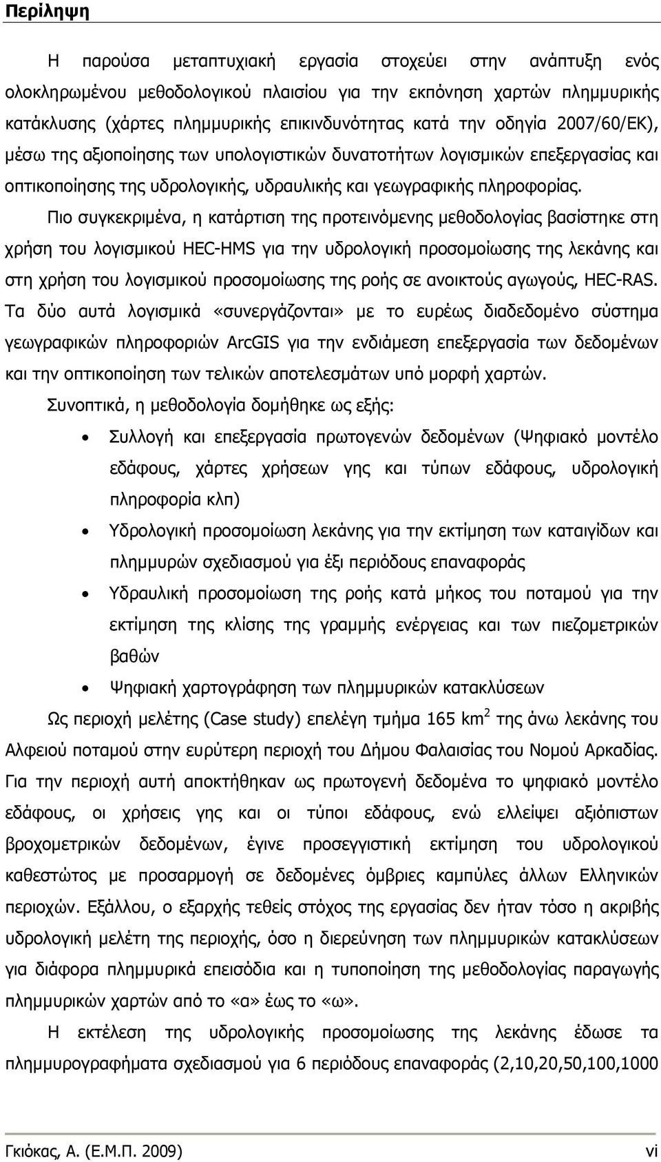 Πιο συγκεκριμένα, η κατάρτιση της προτεινόμενης μεθοδολογίας βασίστηκε στη χρήση του λογισμικού HEC-HMS για την υδρολογική προσομοίωσης της λεκάνης και στη χρήση του λογισμικού προσομοίωσης της ροής