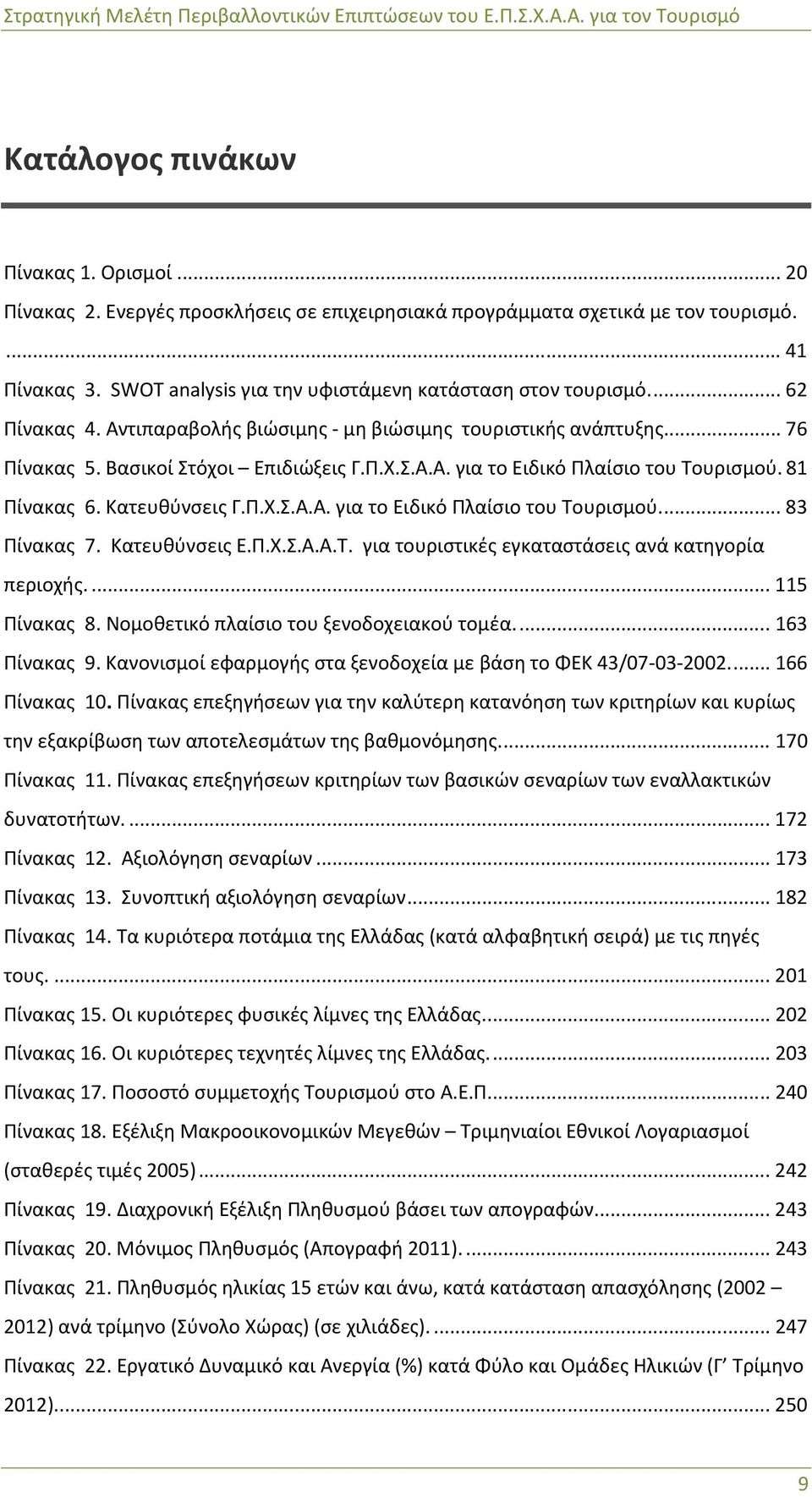 81 Πίνακας 6. Κατευθύνσεις Γ.Π.Χ.Σ.Α.Α. για το Ειδικό Πλαίσιο του Τουρισμού.... 83 Πίνακας 7. Κατευθύνσεις Ε.Π.Χ.Σ.Α.Α.Τ. για τουριστικές εγκαταστάσεις ανά κατηγορία περιοχής.... 115 Πίνακας 8.