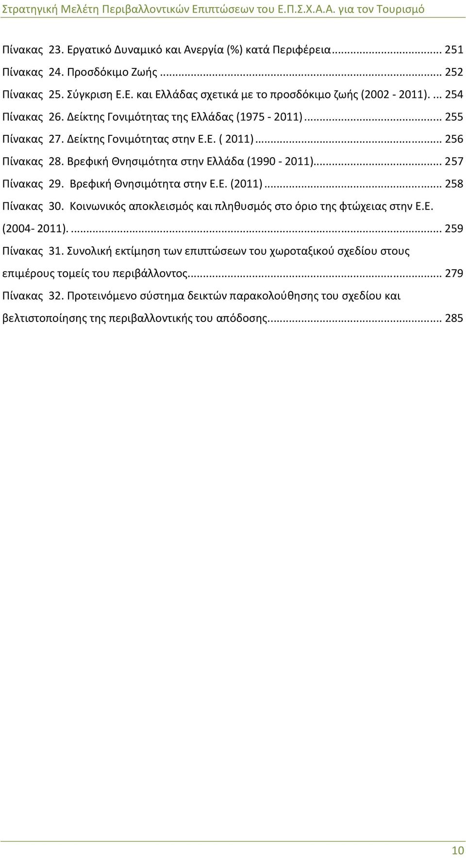 .. 257 Πίνακας 29. Βρεφική Θνησιμότητα στην Ε.Ε. (2011)... 258 Πίνακας 30. Κοινωνικός αποκλεισμός και πληθυσμός στο όριο της φτώχειας στην Ε.Ε. (2004-2011).... 259 Πίνακας 31.