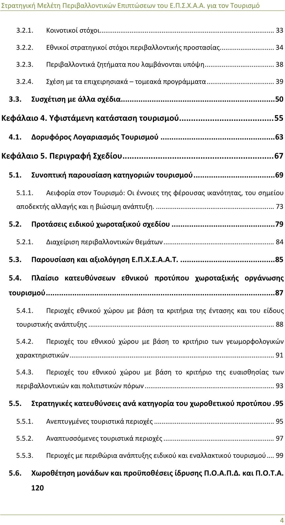 .. 69 5.1.1. Αειφορία στον Τουρισμό: Οι έννοιες της φέρουσας ικανότητας, του σημείου αποδεκτής αλλαγής και η βιώσιμη ανάπτυξη.... 73 5.2. Προτάσεις ειδικού χωροταξικού σχεδίου... 79 5.2.1. Διαχείριση περιβαλλοντικών θεμάτων.