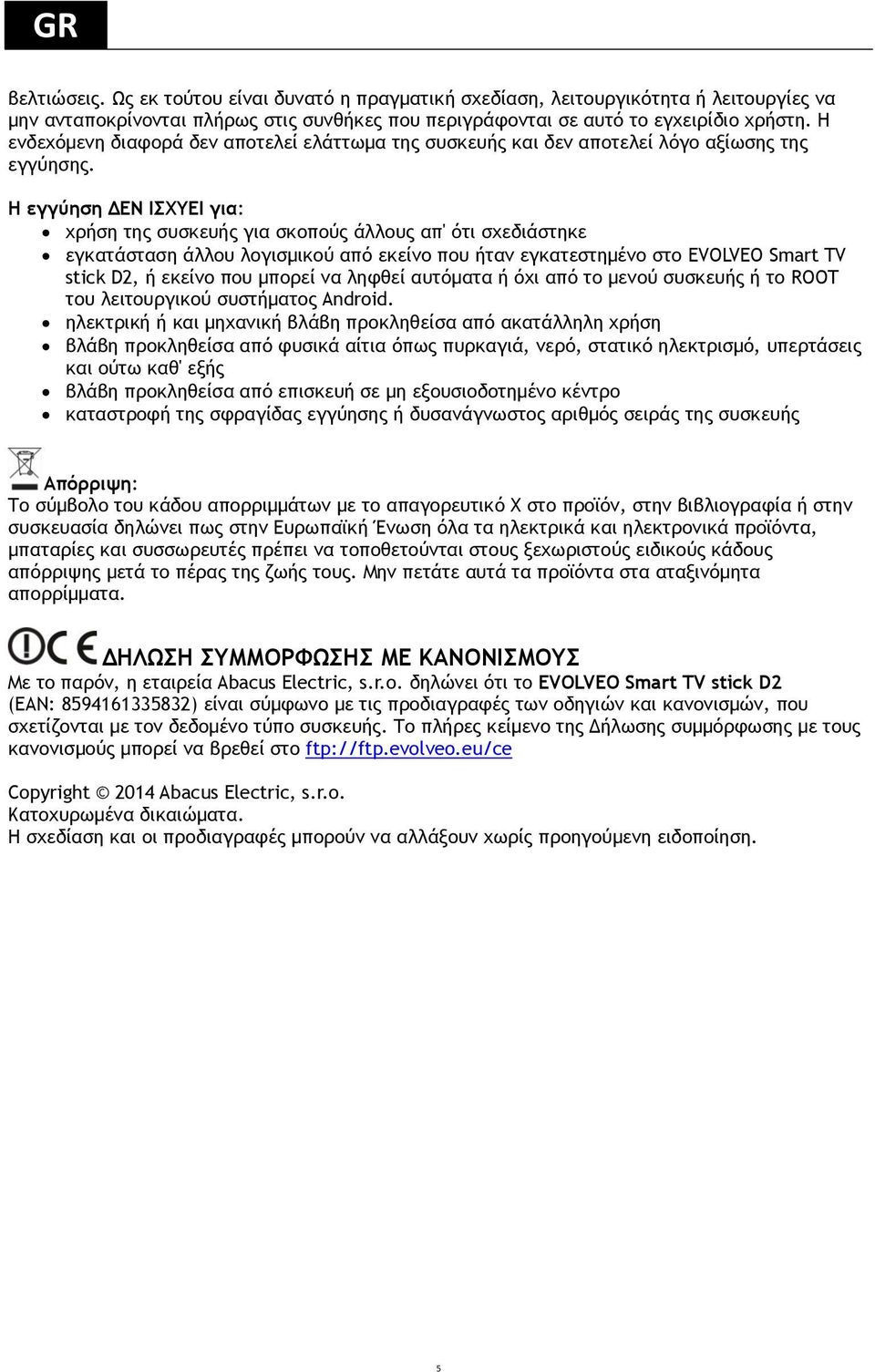 Η εγγύηση ΔΕΝ ΙΣΧΥΕΙ για: χρήση της συσκευής για σκοπούς άλλους απ' ότι σχεδιάστηκε εγκατάσταση άλλου λογισμικού από εκείνο που ήταν εγκατεστημένο στο EVOLVEO Smart TV stick D2, ή εκείνο που μπορεί