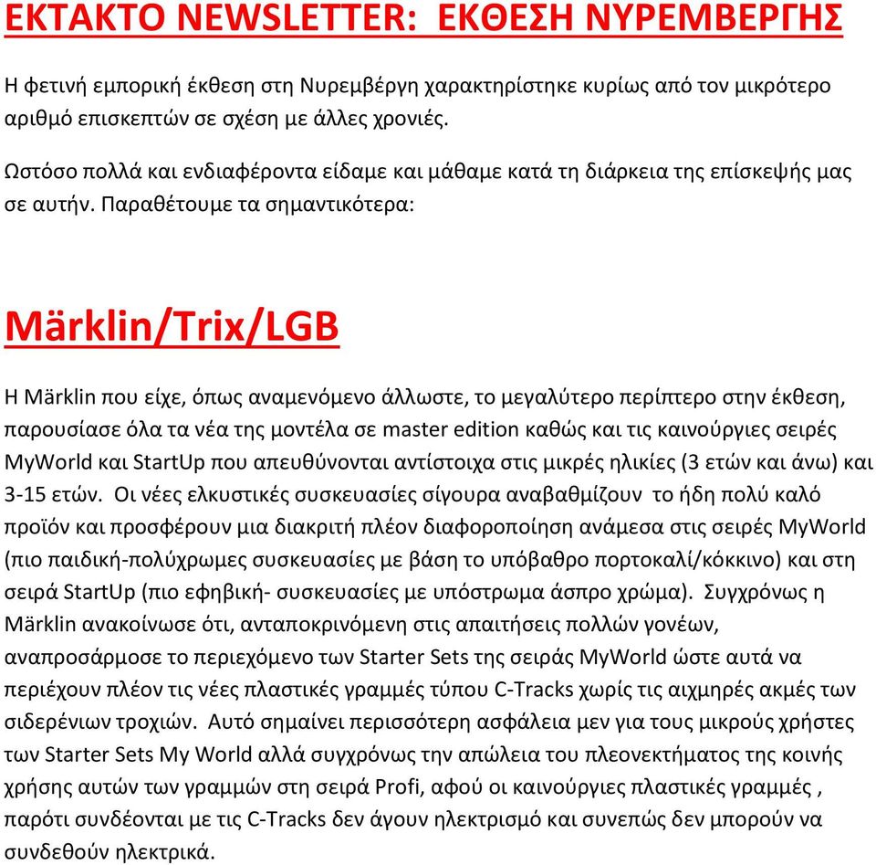 Παραθέτουμε τα σημαντικότερα: Märklin/Τrix/LGB H Märklin που είχε, όπως αναμενόμενο άλλωστε, το μεγαλύτερο περίπτερο στην έκθεση, παρουσίασε όλα τα νέα της μοντέλα σε master edition καθώς και τις
